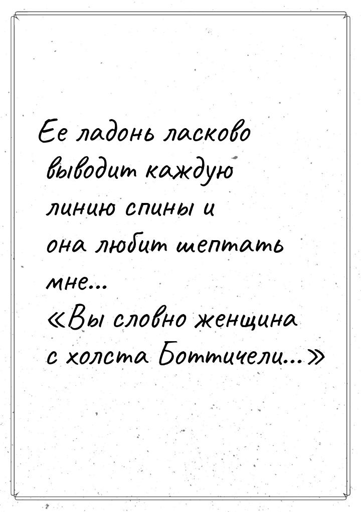 Ее ладонь ласково выводит каждую линию спины и она любит шептать мне... «Вы словно женщина