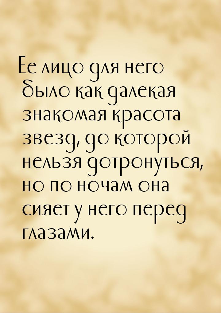 Ее лицо для него было как далекая знакомая красота звезд, до которой нельзя дотронуться, н