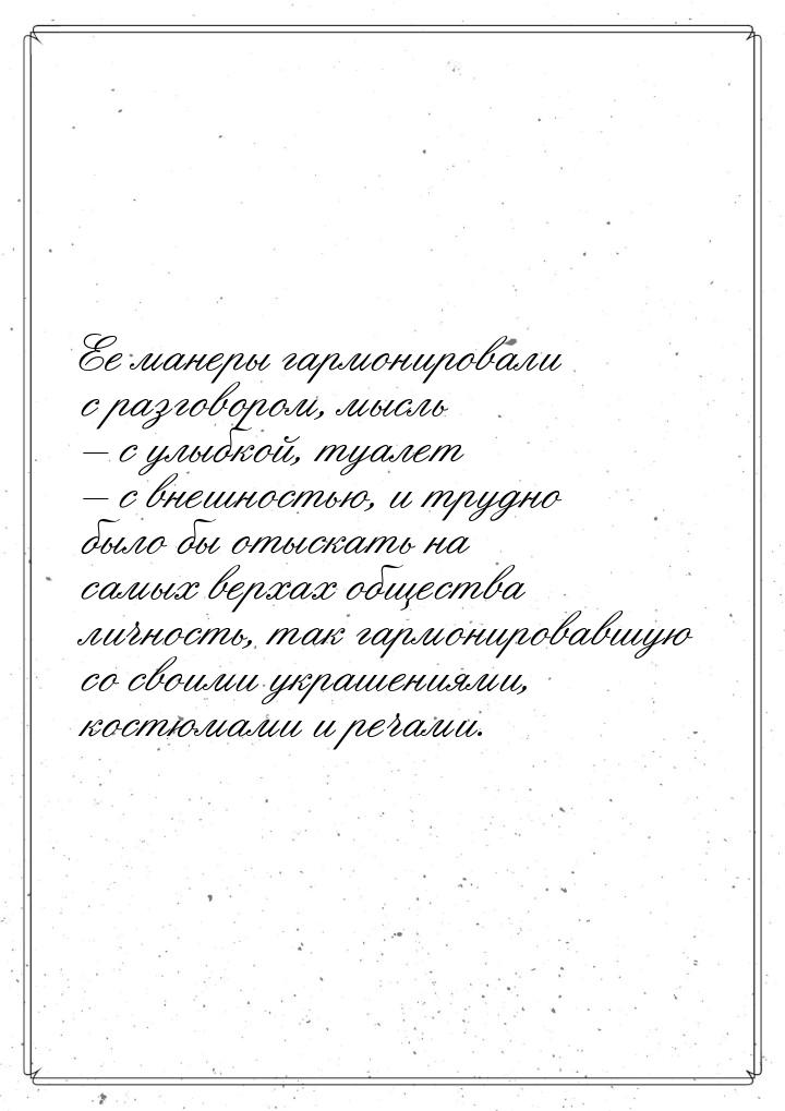 Ее манеры гармонировали с разговором, мысль – с улыбкой, туалет – с внешностью, и трудно б