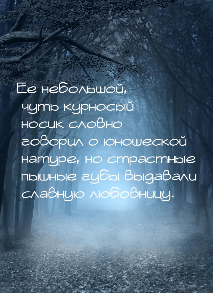 Ее небольшой, чуть курносый носик словно говорил о юношеской натуре, но страстные пышные г