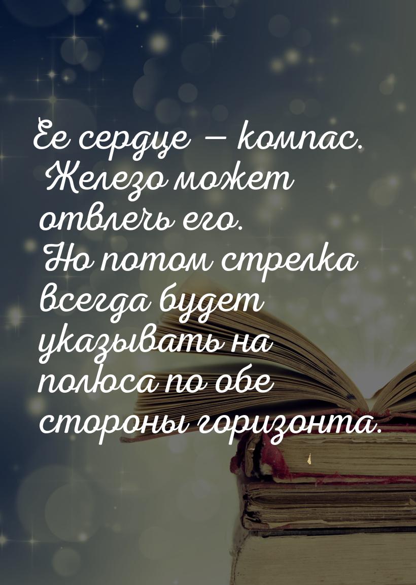 Ее сердце — компас. Железо может отвлечь его. Но потом стрелка всегда будет указывать на п