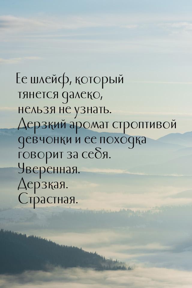 Ее шлейф, который тянется далеко, нельзя не узнать. Дерзкий аромат строптивой девчонки и е