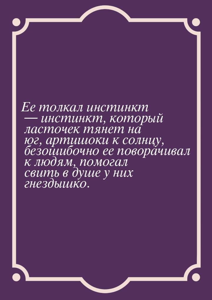 Ее толкал инстинкт  инстинкт, который ласточек тянет на юг, артишоки к солнцу, безо