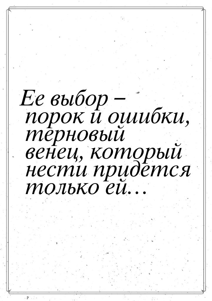 Ее выбор – порок и ошибки, терновый венец, который нести придется только ей…