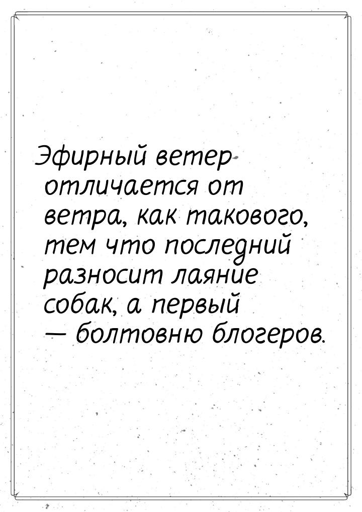 Эфирный ветер отличается от ветра, как такового, тем что последний разносит лаяние собак, 