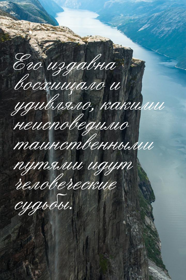 Его издавна восхищало и удивляло, какими неисповедимо таинственными путями идут человеческ