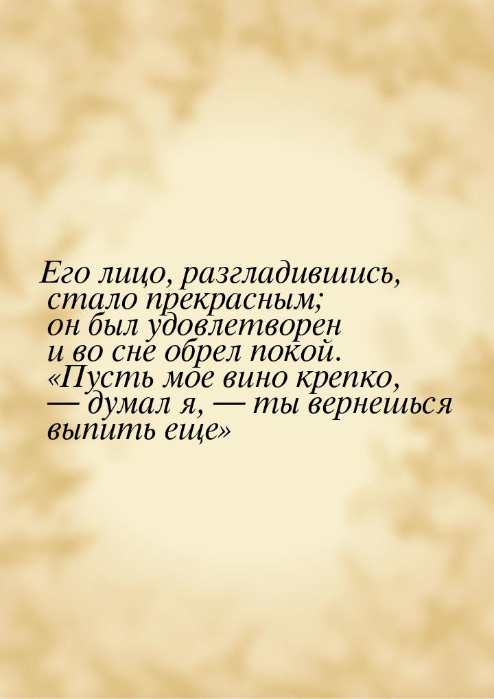 Его лицо, разгладившись, стало прекрасным; он был удовлетворен и во сне обрел покой. «Пуст