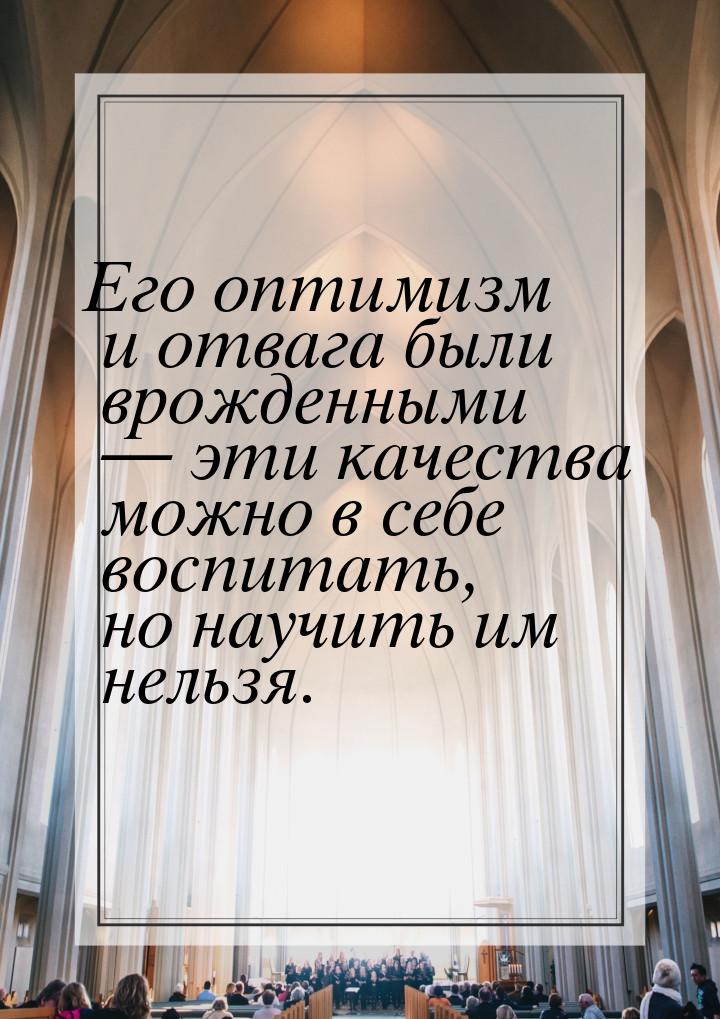 Его оптимизм и отвага были врожденными  эти качества можно в себе воспитать, но нау