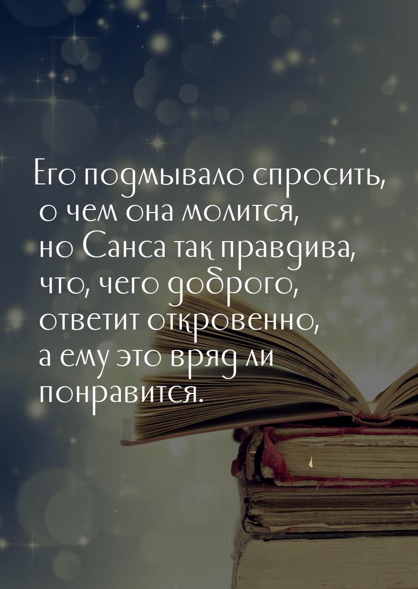 Его подмывало спросить, о чем она молится, но Санса так правдива, что, чего доброго, ответ