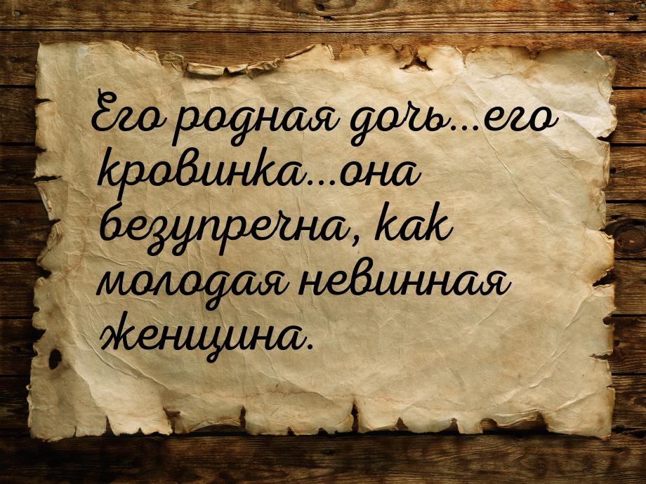 Его родная дочь…его кровинка…она безупречна, как молодая невинная женщина.