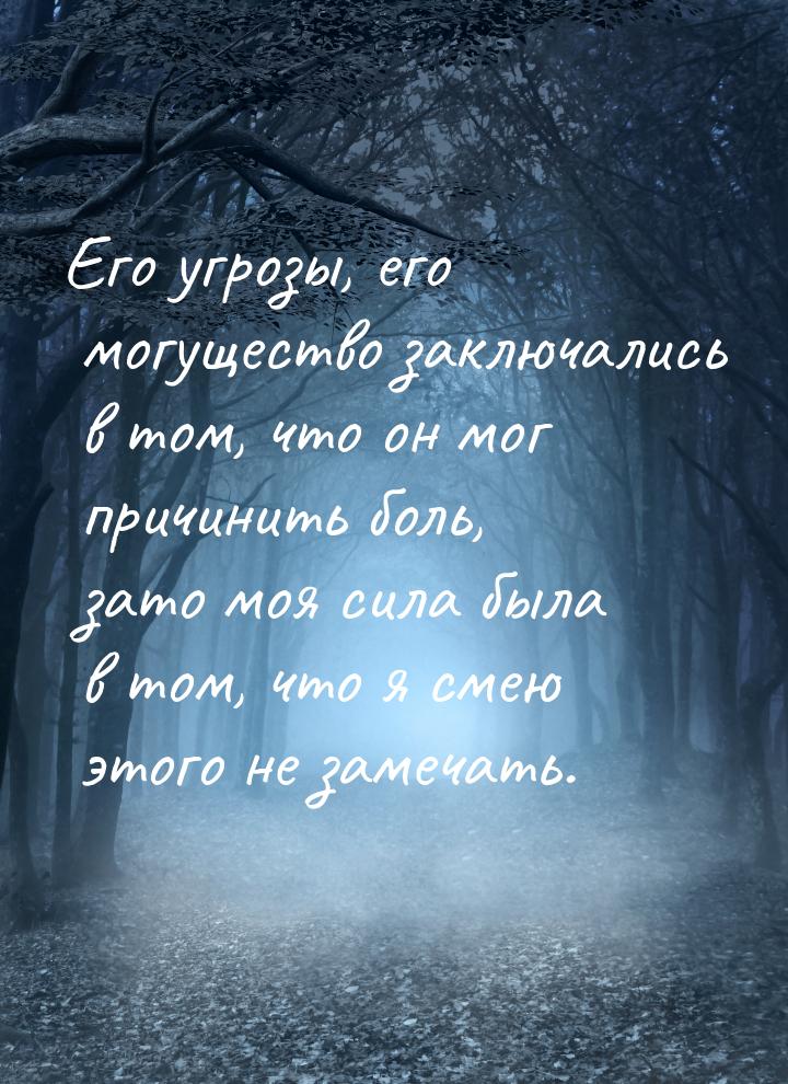 Его угрозы, его могущество заключались в том, что он мог причинить боль, зато моя сила был