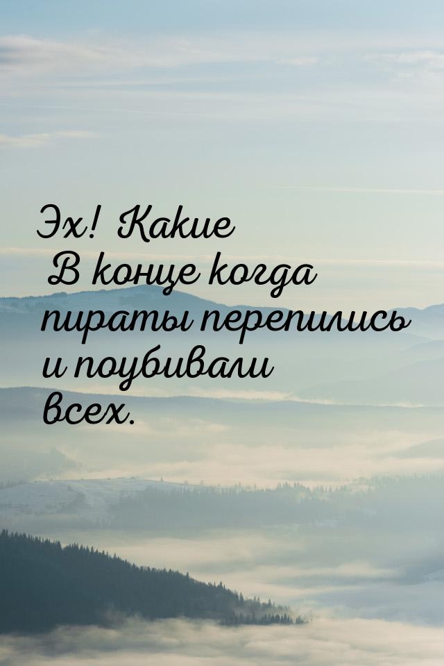 Эх! Какие В конце когда пираты перепились и поубивали всех.