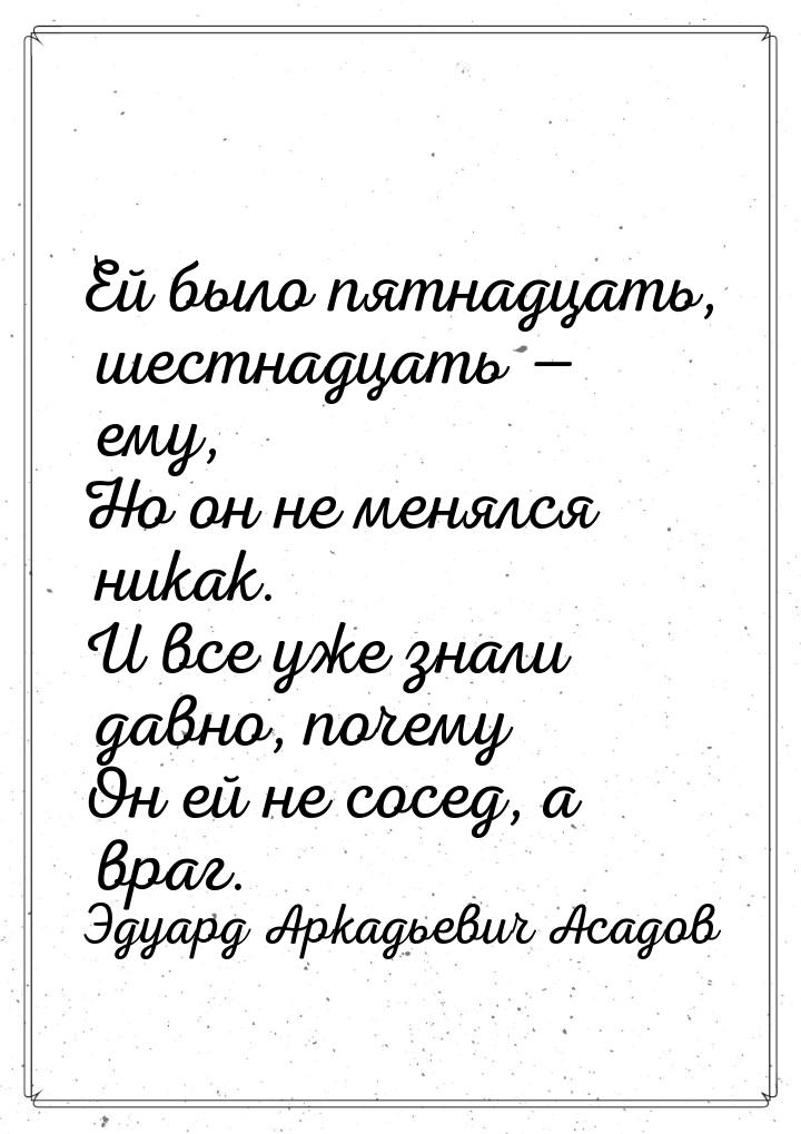 Ей было пятнадцать, шестнадцать — ему, Но он не менялся никак. И все уже знали давно, поче