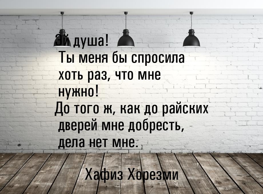 Эй душа! Ты меня бы спросила хоть раз, что мне нужно! До того ж, как до райских дверей мне