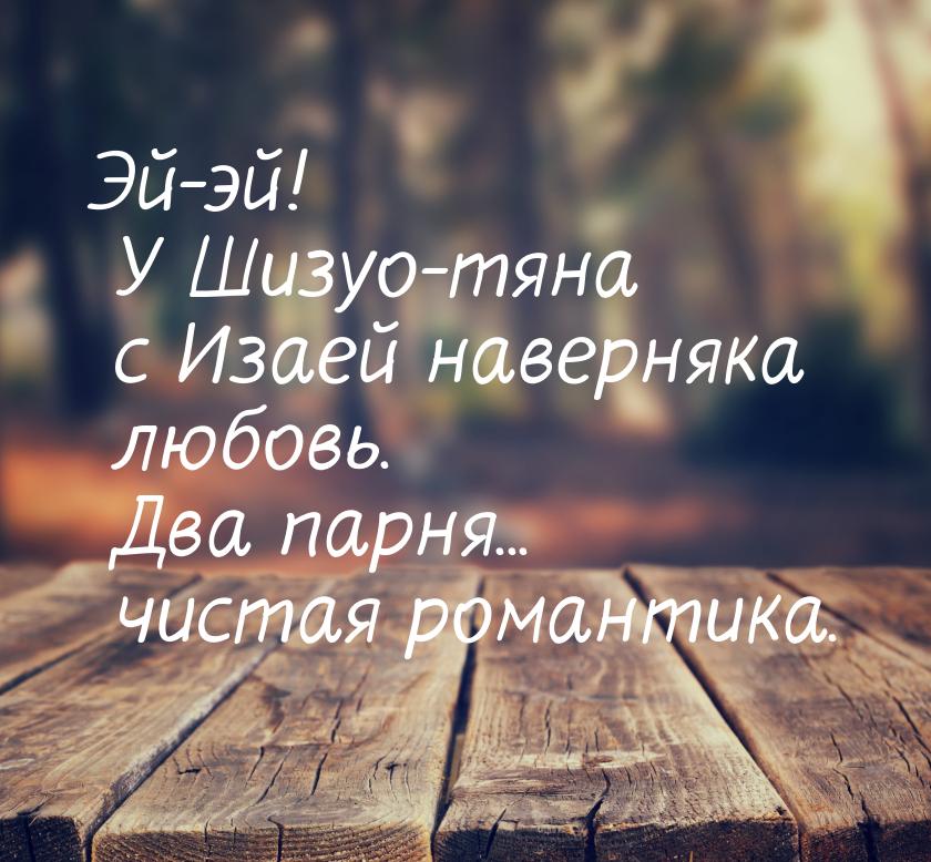 Эй-эй! У Шизуо-тяна с Изаей наверняка любовь. Два парня... чистая романтика.