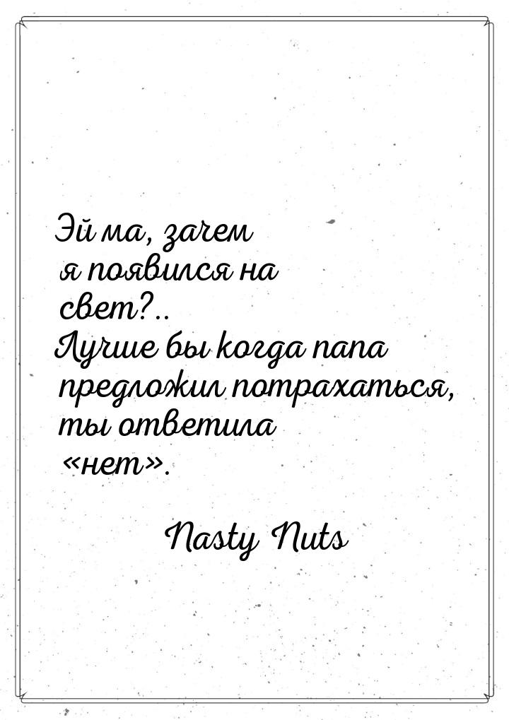 Эй ма, зачем я появился на свет?.. Лучше бы когда папа предложил потрахаться, ты ответила 