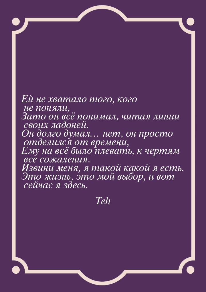 Ей не хватало того, кого не поняли, Зато он всё понимал, читая линии своих ладоней. Он дол