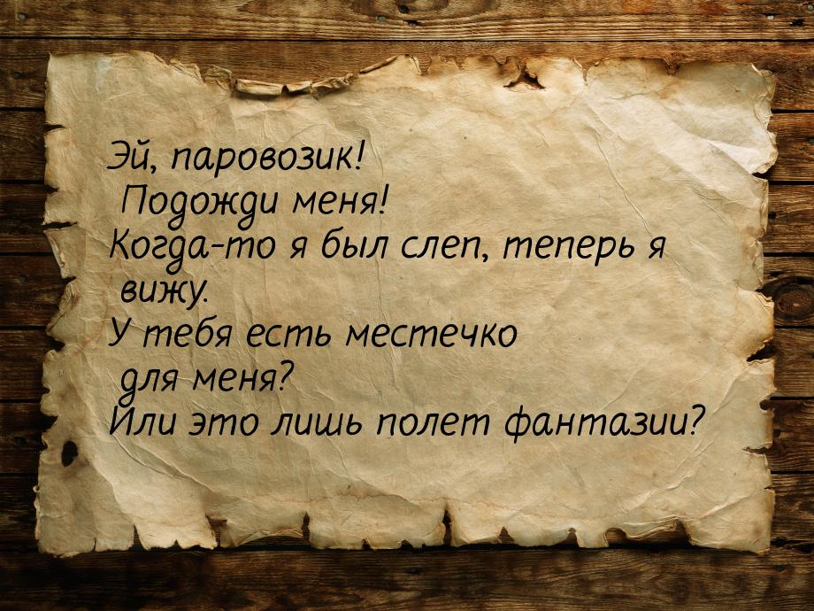 Эй, паровозик! Подожди меня! Когда-то я был слеп, теперь я вижу. У тебя есть местечко для 