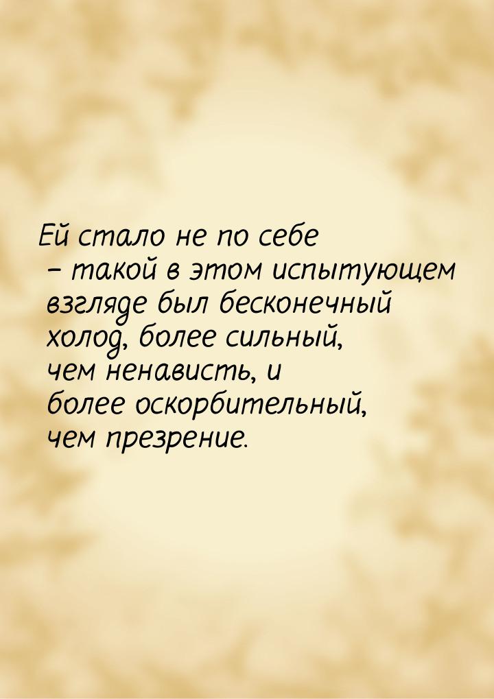 Ей стало не по себе – такой в этом испытующем взгляде был бесконечный холод, более сильный