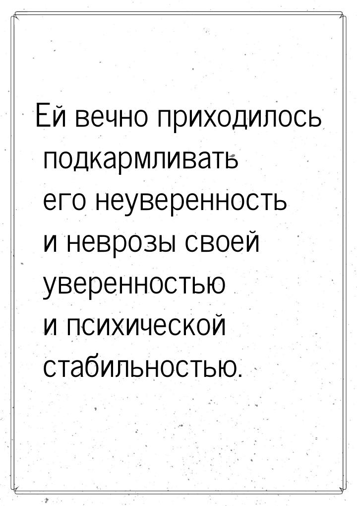 Ей вечно приходилось подкармливать его неуверенность и неврозы своей уверенностью и психич