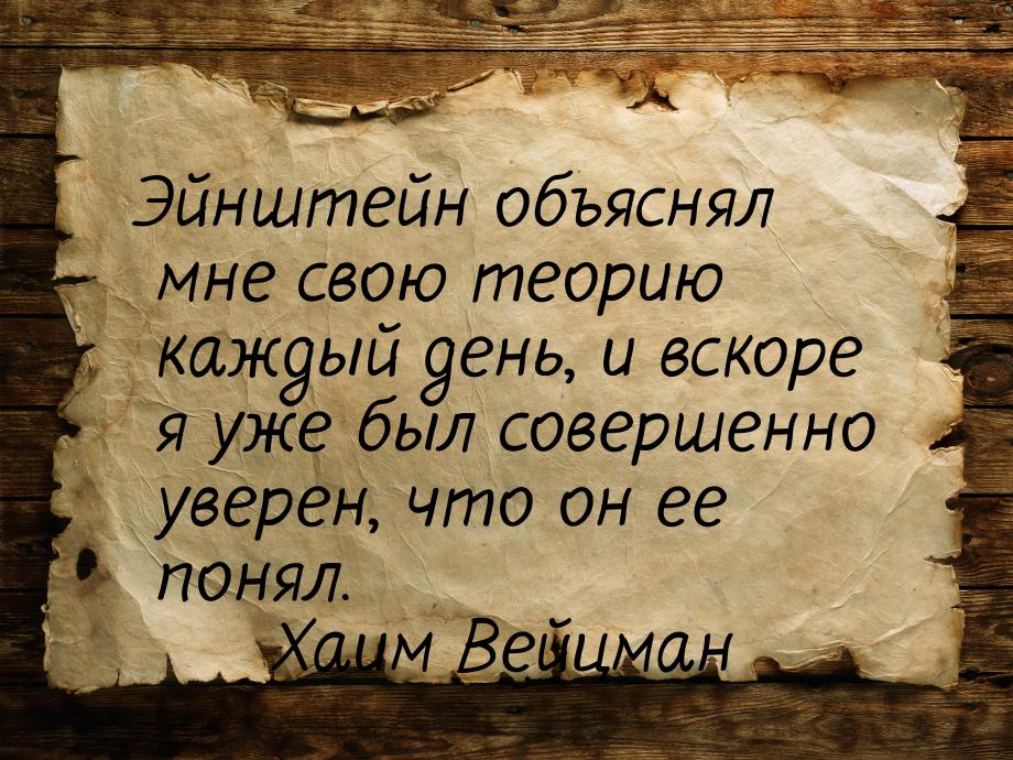 Эйнштейн объяснял мне свою теорию каждый день, и вскоре я уже был совершенно уверен, что о