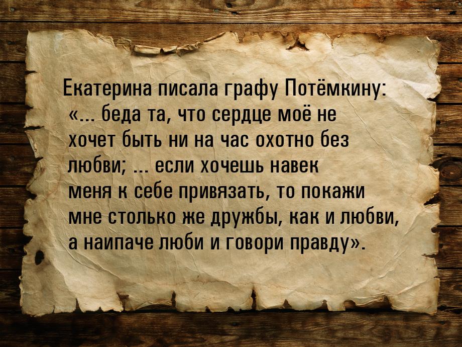 Екатерина писала графу Потёмкину: «... беда та, что сердце моё не хочет быть ни на час охо