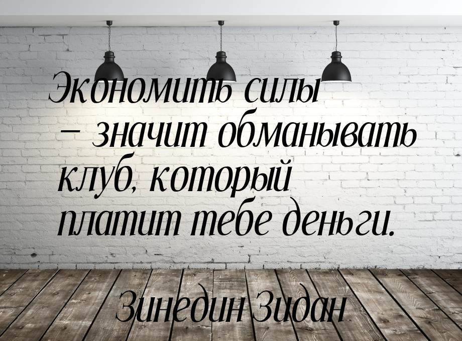 Экономить силы — значит обманывать клуб, который платит тебе деньги.