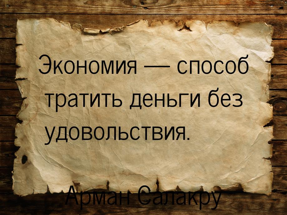 Экономия — способ тратить деньги без удовольствия.