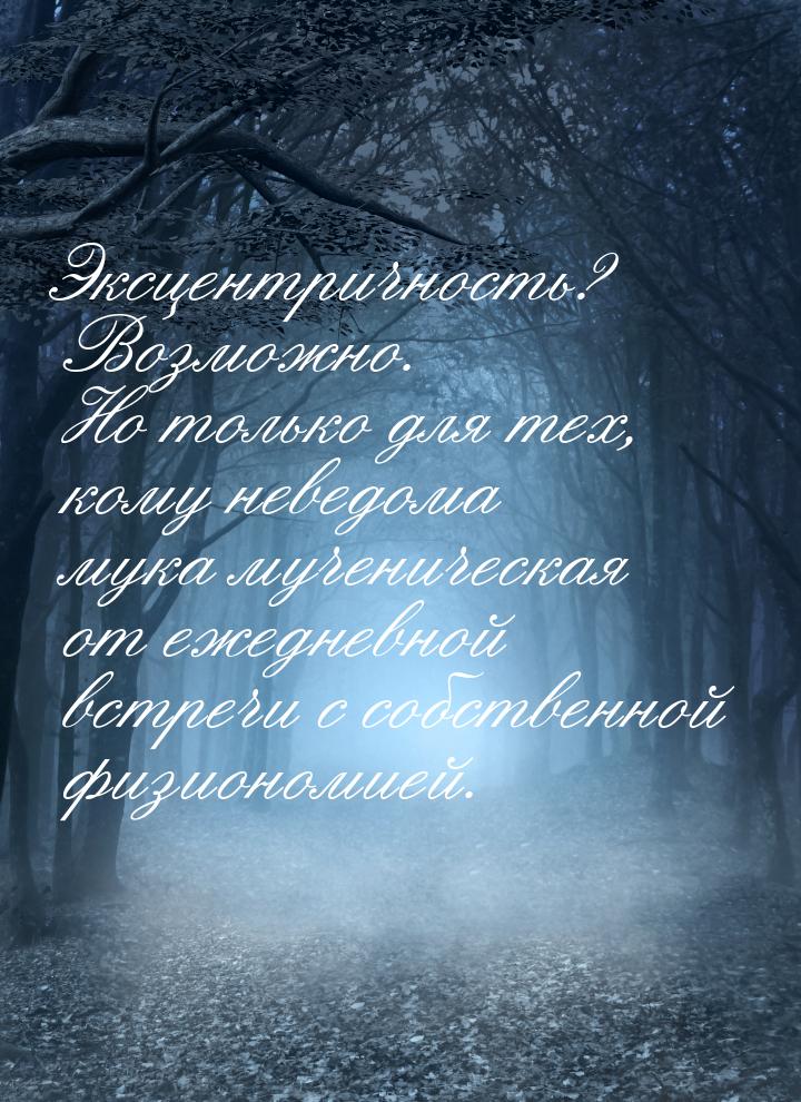 Эксцентричность? Возможно. Но только для тех, кому неведома мука мученическая от ежедневно