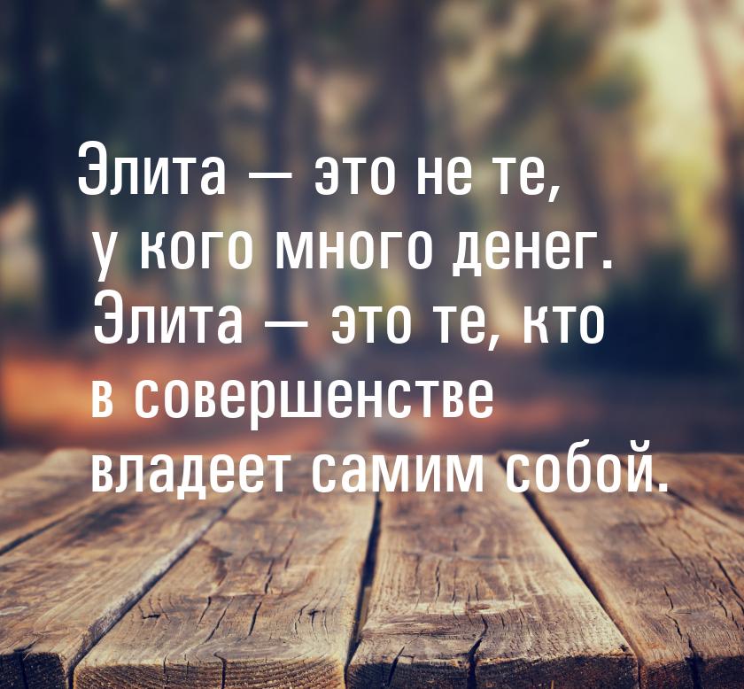 Элита  это не те, у кого много денег. Элита  это те, кто в совершенстве влад