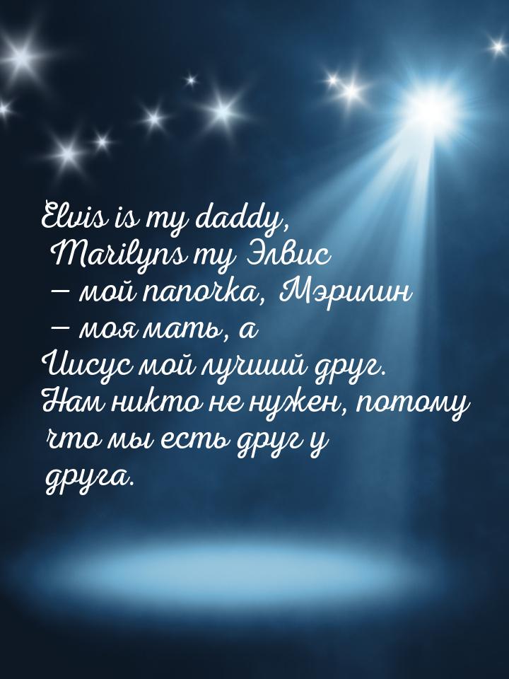 Elvis is my daddy, Marilyns my Элвис  мой папочка, Мэрилин  моя мать, а Иису