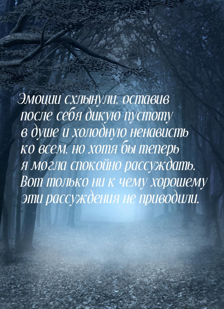 Эмоции схлынули, оставив после себя дикую пустоту в душе и холодную ненависть ко всем, но 