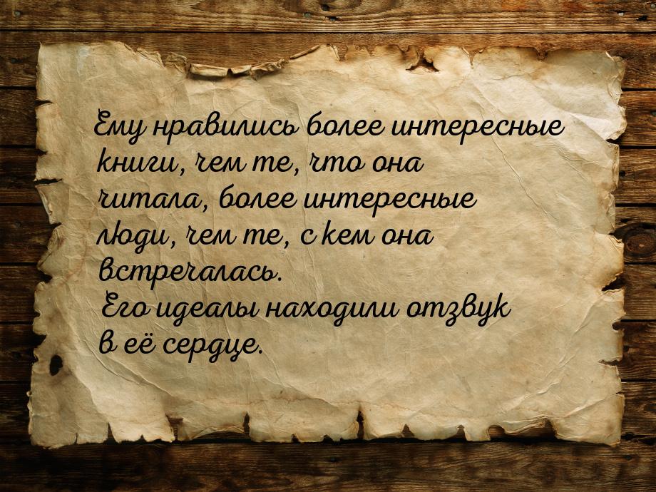 Ему нравились более интересные книги, чем те, что она читала, более интересные люди, чем т