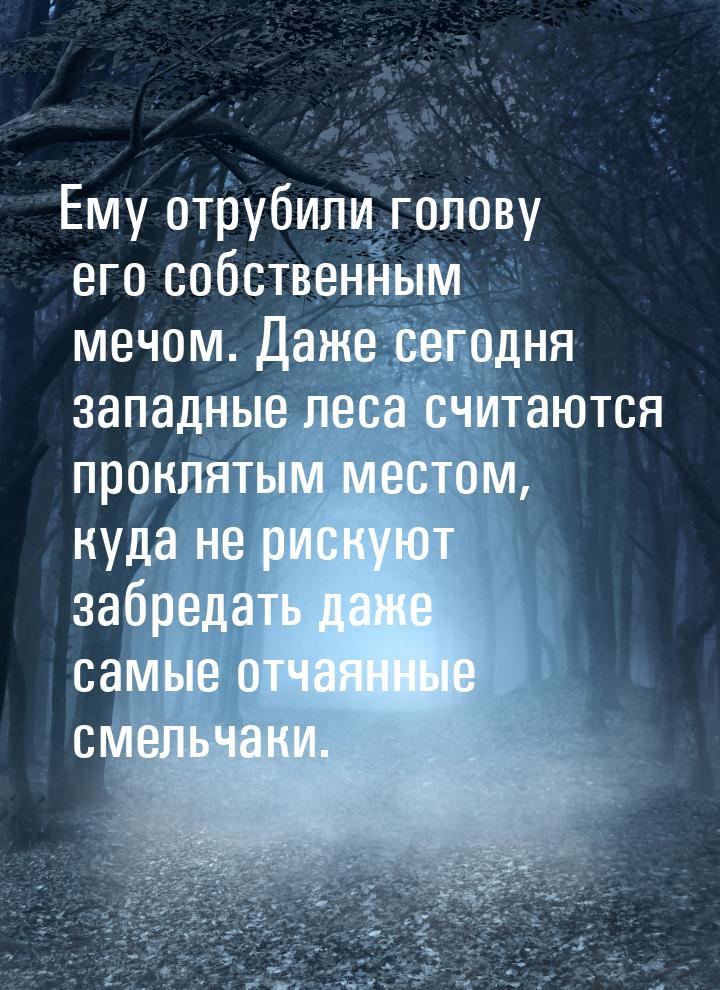 Ему отрубили голову его собственным мечом. Даже сегодня западные леса считаются проклятым 