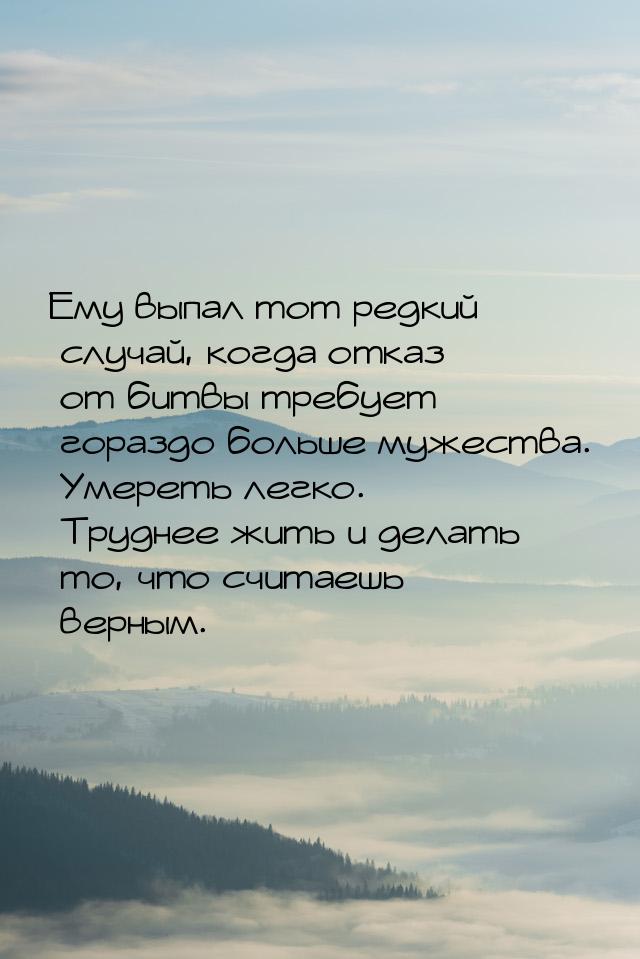 Ему выпал тот редкий случай, когда отказ от битвы требует гораздо больше мужества. Умереть