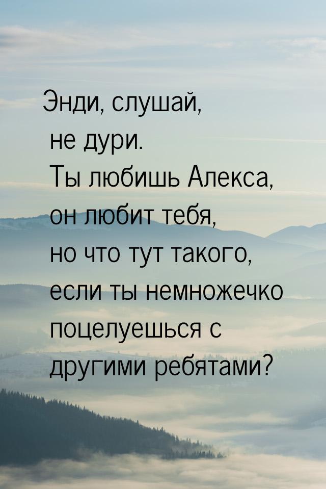 Энди, слушай, не дури. Ты любишь Алекса, он любит тебя, но что тут такого, если ты немноже