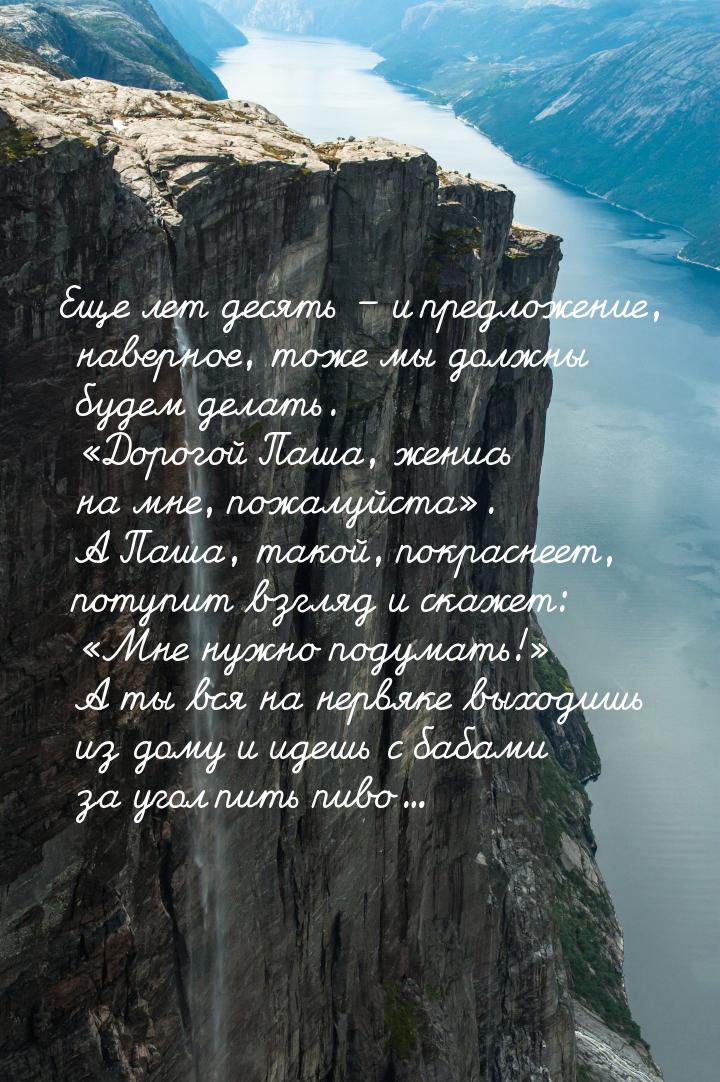 Еще лет десять – и предложение, наверное, тоже мы должны будем делать. «Дорогой Паша, жени