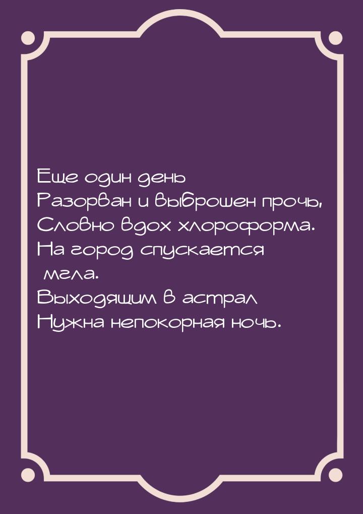 Еще один день Разорван и выброшен прочь, Словно вдох хлороформа. На город спускается мгла.