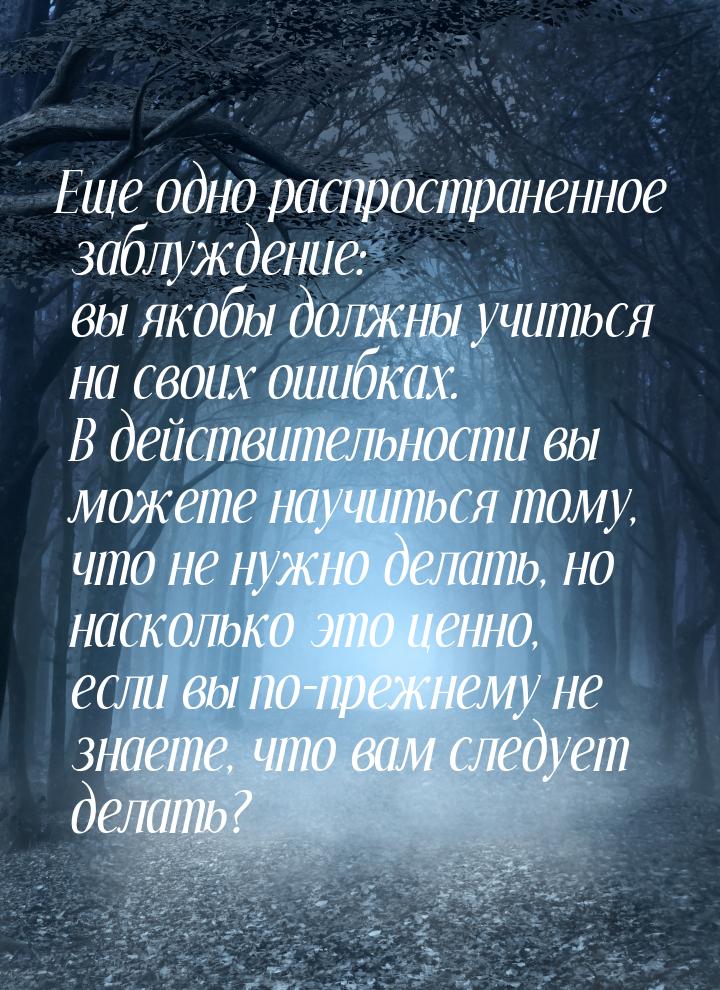 Еще одно распространенное заблуждение: вы якобы должны учиться на своих ошибках. В действи