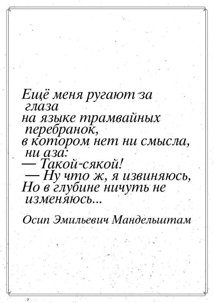 Ещё меня ругают за глаза на языке трамвайных перебранок, в котором нет ни смысла, ни аза: 