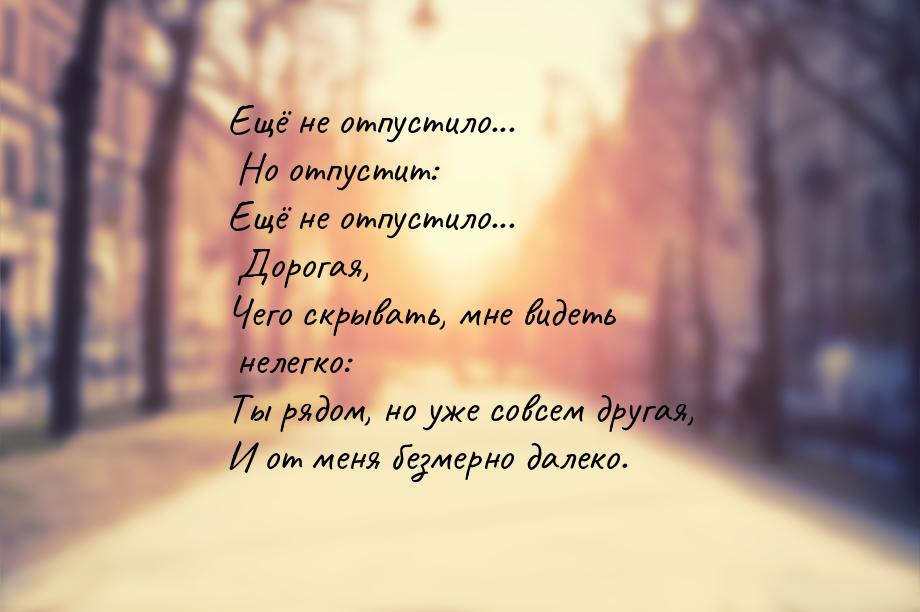 Ещё не отпустило... Но отпустит: Ещё не отпустило... Дорогая, Чего скрывать, мне видеть не