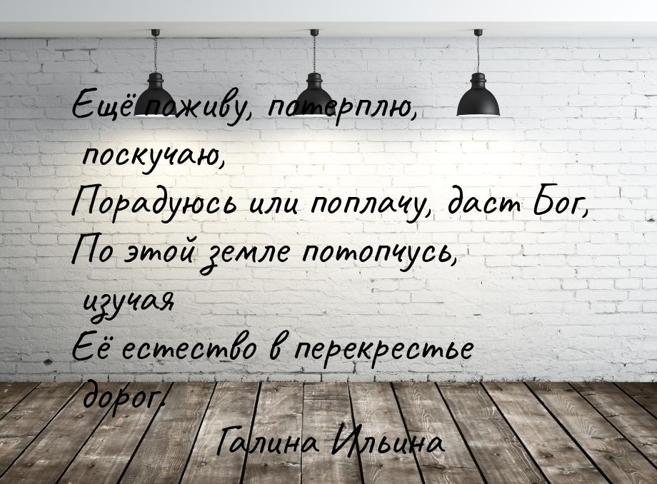 Ещё поживу, потерплю, поскучаю, Порадуюсь или поплачу, даст Бог, По этой земле потопчусь, 