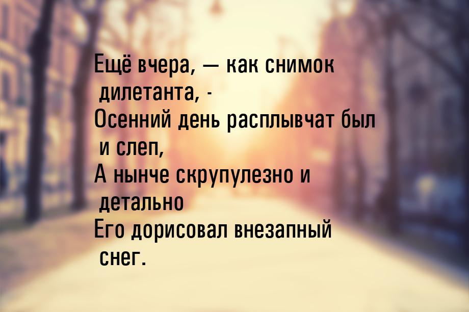 Ещё вчера,  как снимок дилетанта, - Осенний день расплывчат был и слеп, А нынче скр