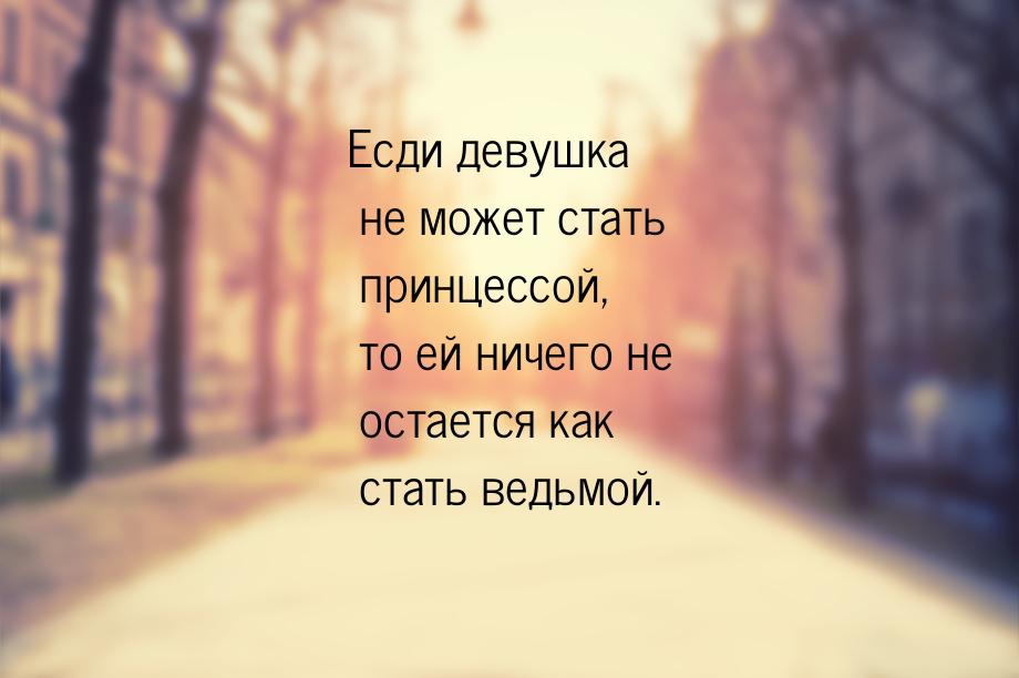 Есди девушка не может стать принцессой, то ей ничего не остается как стать ведьмой.