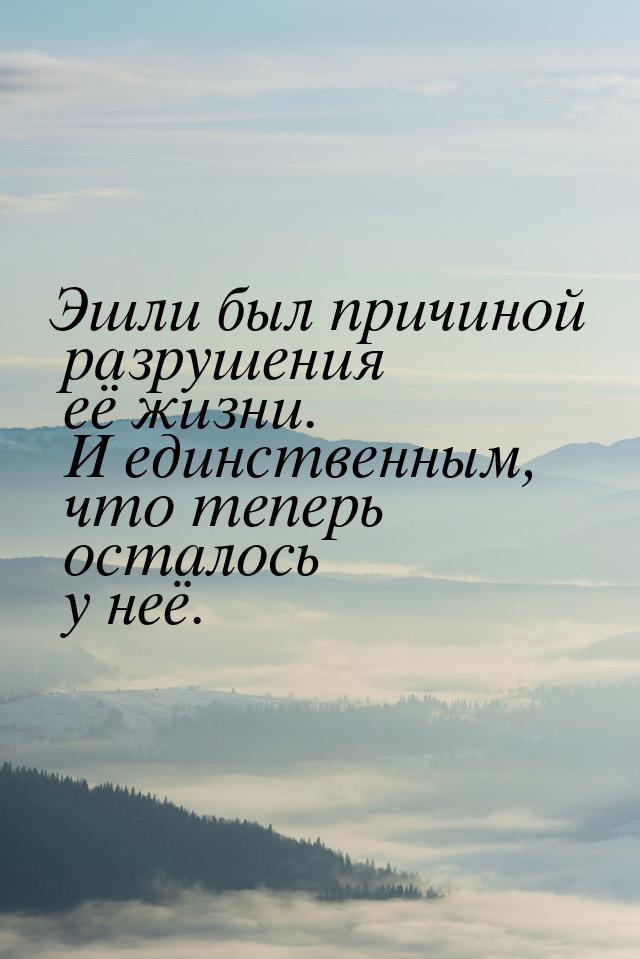 Эшли был причиной разрушения её жизни. И единственным, что теперь осталось у неё.