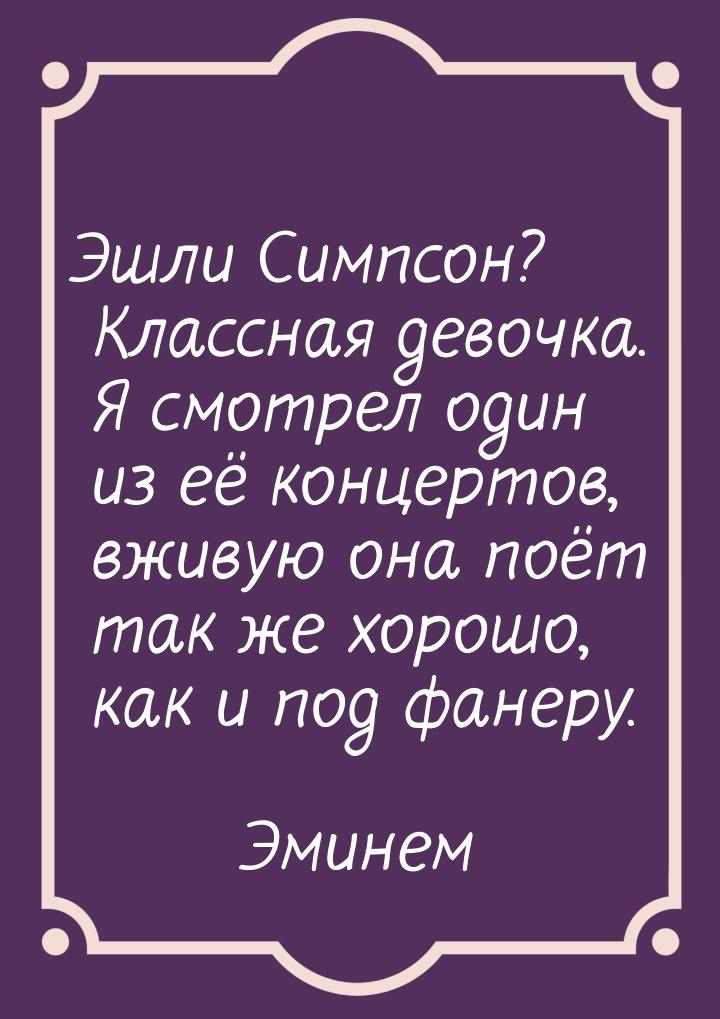 Эшли Симпсон? Классная девочка. Я смотрел один из её концертов, вживую она поёт так же хор