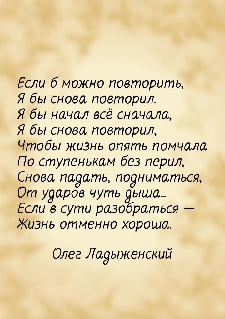 Если б можно повторить, Я бы снова повторил. Я бы начал всё сначала, Я бы снова повторил, 