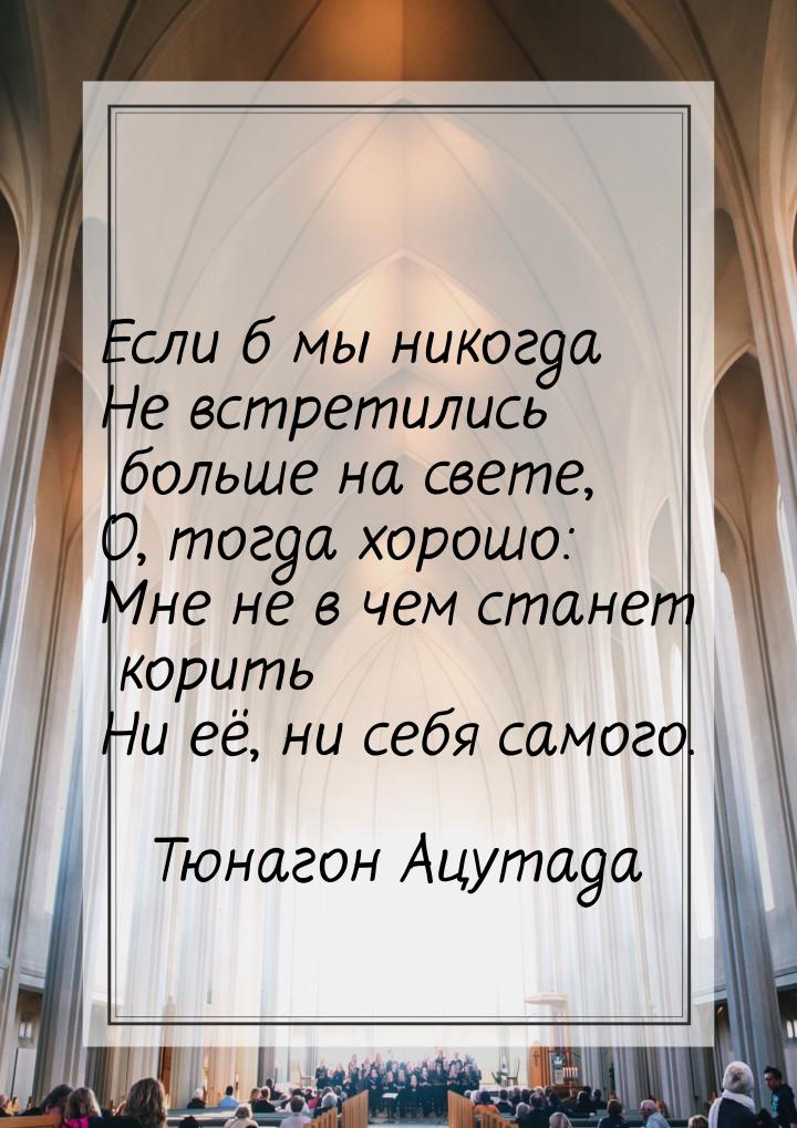 Если б мы никогда Не встретились больше на свете, О, тогда хорошо: Мне не в чем станет кор