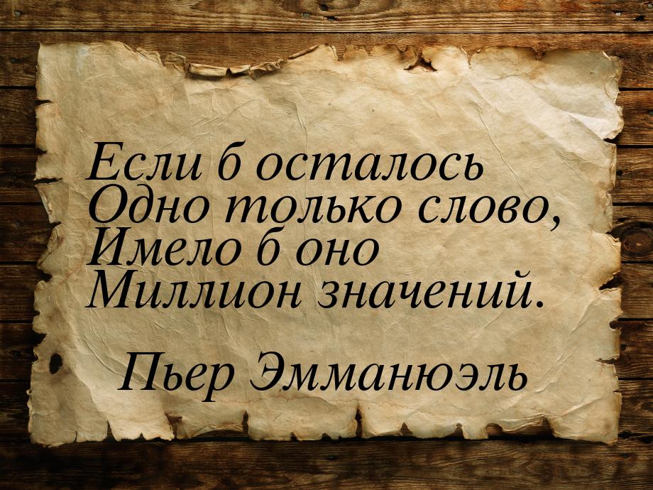 Если б осталось Одно только слово, Имело б оно Миллион значений.