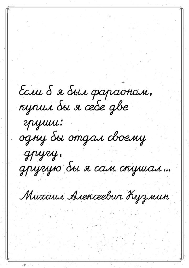 Если б я был фараоном, купил бы я себе две груши: одну бы отдал своему другу, другую бы я 